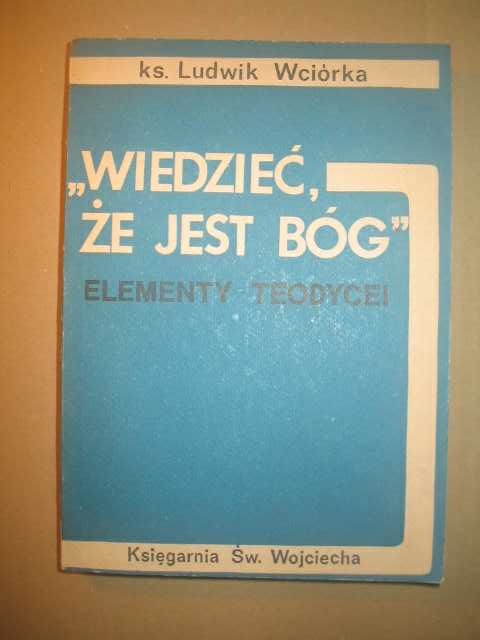Ks.Ludwik Wciórka WIEDZIEĆ ,ŻE JEST BÓG