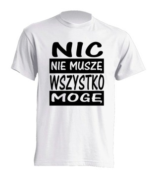 KOSZULKA śmieszne NIC NIE MUSZĘ WSZYSTKO MOGĘ