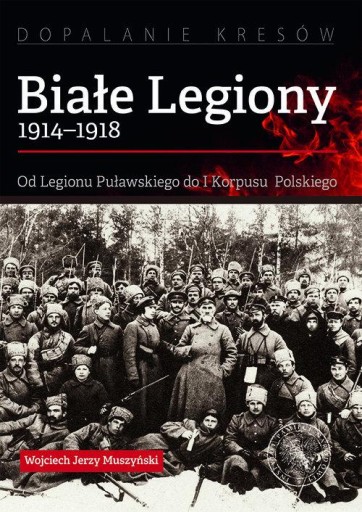 Białe Legiony 1914-1918 Wojciech Jerzy Muszyński